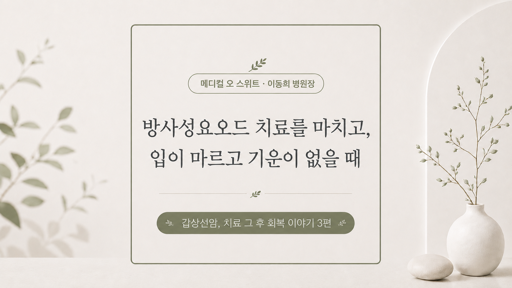 「갑상선암, 치료 그 후」 ③ 방사성요오드 치료를 마치고, 입이 마르고 기운이 없을 때